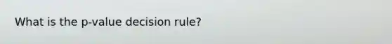 What is the p-value decision rule?