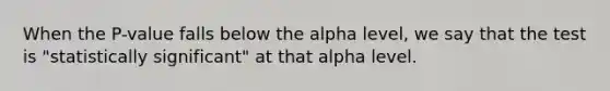 When the P-value falls below the alpha level, we say that the test is "statistically significant" at that alpha level.