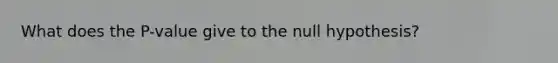 What does the P-value give to the null hypothesis?