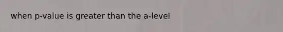 when p-value is greater than the a-level