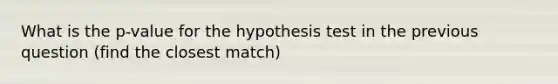 What is the p-value for the hypothesis test in the previous question (find the closest match)