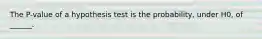 The P-value of a hypothesis test is the probability, under H0, of ______.