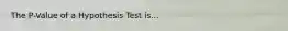 The P-Value of a Hypothesis Test is...