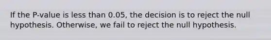 If the​ P-value is <a href='https://www.questionai.com/knowledge/k7BtlYpAMX-less-than' class='anchor-knowledge'>less than</a>​ 0.05, the decision is to reject the null hypothesis.​ Otherwise, we fail to reject the null hypothesis.