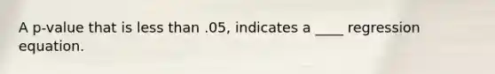 A p-value that is less than .05, indicates a ____ regression equation.