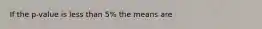 If the p-value is less than 5% the means are
