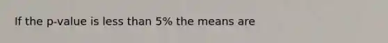 If the p-value is less than 5% the means are