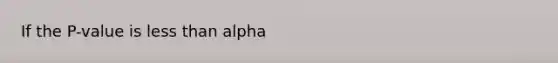 If the P-value is <a href='https://www.questionai.com/knowledge/k7BtlYpAMX-less-than' class='anchor-knowledge'>less than</a> alpha