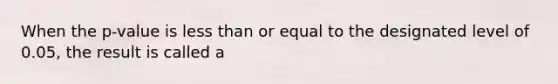 When the p-value is <a href='https://www.questionai.com/knowledge/k7BtlYpAMX-less-than' class='anchor-knowledge'>less than</a> or equal to the designated level of 0.05, the result is called a