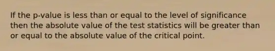 If the p-value is less than or equal to the level of significance then the absolute value of the test statistics will be greater than or equal to the absolute value of the critical point.