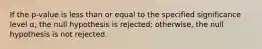 If the p-value is less than or equal to the specified significance level α, the null hypothesis is rejected; otherwise, the null hypothesis is not rejected.