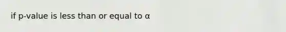 if p-value is less than or equal to α