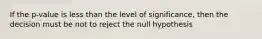 If the p-value is less than the level of significance, then the decision must be not to reject the null hypothesis