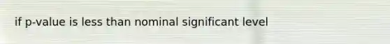 if p-value is less than nominal significant level