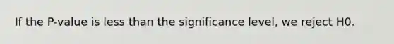 If the P-value is less than the significance level, we reject H0.