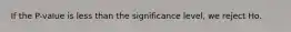 If the P-value is less than the significance level, we reject Ho.