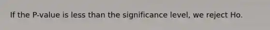 If the P-value is <a href='https://www.questionai.com/knowledge/k7BtlYpAMX-less-than' class='anchor-knowledge'>less than</a> the significance level, we reject Ho.