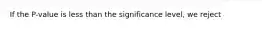 If the P-value is less than the significance level, we reject