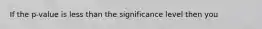 If the p-value is less than the significance level then you