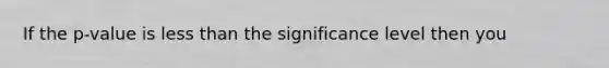 If the p-value is <a href='https://www.questionai.com/knowledge/k7BtlYpAMX-less-than' class='anchor-knowledge'>less than</a> the significance level then you