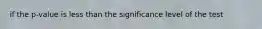 if the p-value is less than the significance level of the test