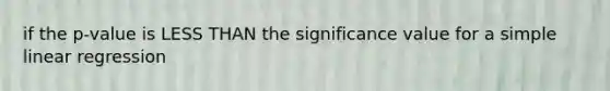 if the p-value is LESS THAN the significance value for a simple linear regression