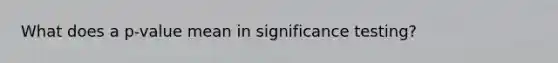 What does a p-value mean in significance testing?