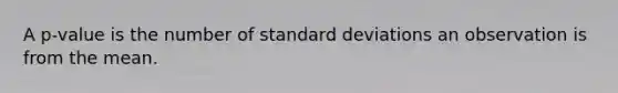 A​ p-value is the number of standard deviations an observation is from the mean.