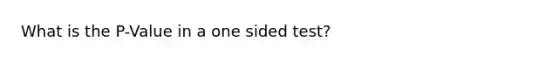 What is the P-Value in a one sided test?