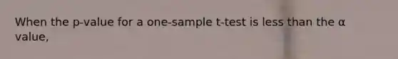 When the p-value for a one-sample t-test is less than the α value,