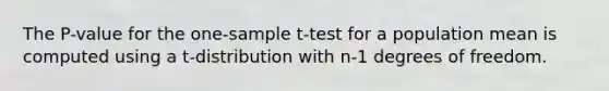 The P-value for the <a href='https://www.questionai.com/knowledge/kEl9MFIQr9-one-sample-t-test' class='anchor-knowledge'>one-sample t-test</a> for a population mean is computed using a t-distribution with n-1 degrees of freedom.