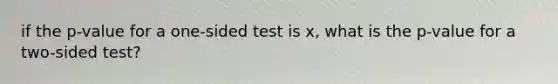 if the p-value for a one-sided test is x, what is the p-value for a two-sided test?