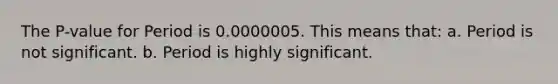 The P-value for Period is 0.0000005. This means that: a. Period is not significant. b. Period is highly significant.