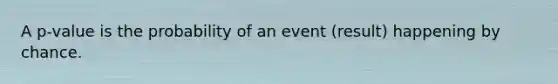 A p-value is the probability of an event (result) happening by chance.