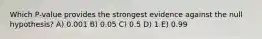 Which P-value provides the strongest evidence against the null hypothesis? A) 0.001 B) 0.05 C) 0.5 D) 1 E) 0.99