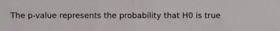 The p-value represents the probability that H0 is true