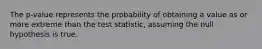 The p-value represents the probability of obtaining a value as or more extreme than the test statistic, assuming the null hypothesis is true.