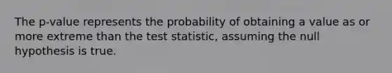 The p-value represents the probability of obtaining a value as or more extreme than <a href='https://www.questionai.com/knowledge/kzeQt8hpQB-the-test-statistic' class='anchor-knowledge'>the test statistic</a>, assuming the null hypothesis is true.