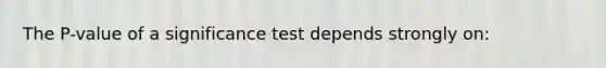 The P-value of a significance test depends strongly on: