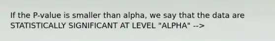 If the P-value is smaller than alpha, we say that the data are STATISTICALLY SIGNIFICANT AT LEVEL "ALPHA" -->