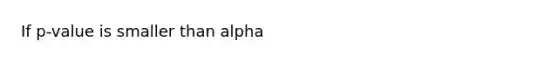 If p-value is smaller than alpha