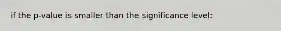 if the p-value is smaller than the significance level: