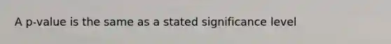 A p-value is the same as a stated significance level