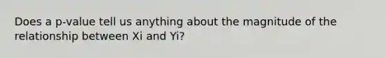 Does a p-value tell us anything about the magnitude of the relationship between Xi and Yi?