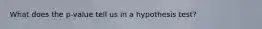 What does the p-value tell us in a hypothesis test?