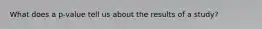 What does a p-value tell us about the results of a study?