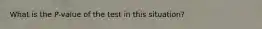 What is the P-value of the test in this situation?