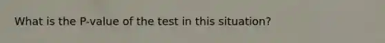 What is the P-value of the test in this situation?