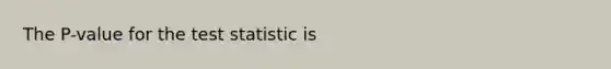 The P-value for the test statistic is