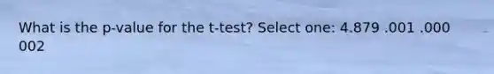 What is the p-value for the t-test? Select one: 4.879 .001 .000 002